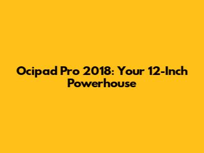 Ocipad Pro 2018: Your 12-Inch Powerhouse