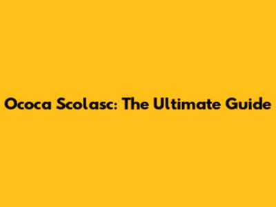 Ococa Scolasc: The Ultimate Guide