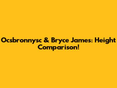 Ocsbronnysc & Bryce James: Height Comparison!