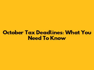 October Tax Deadlines: What You Need To Know