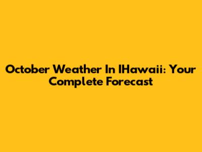 October Weather In IHawaii: Your Complete Forecast