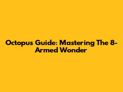 Octopus Guide: Mastering The 8-Armed Wonder