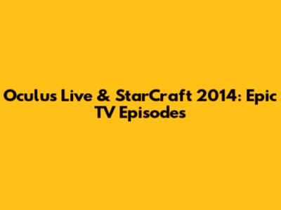 Oculus Live & StarCraft 2014: Epic TV Episodes