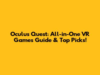 Oculus Quest: All-in-One VR Games Guide & Top Picks!