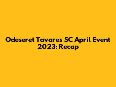 Odeseret Tavares SC April Event 2023: Recap