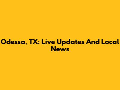 Odessa, TX: Live Updates And Local News