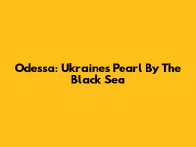 Odessa: Ukraine's Pearl By The Black Sea
