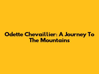 Odette Chevaillier: A Journey To The Mountains
