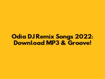 Odia DJ Remix Songs 2022: Download MP3 & Groove!
