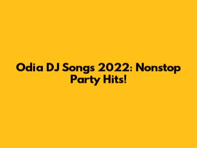 Odia DJ Songs 2022: Nonstop Party Hits!