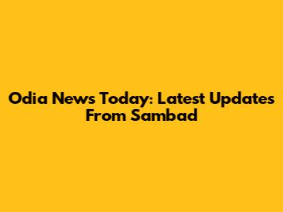 Odia News Today: Latest Updates From Sambad