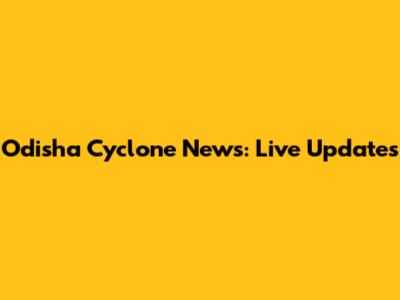 Odisha Cyclone News: Live Updates