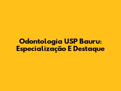 Odontologia USP Bauru: Especialização E Destaque