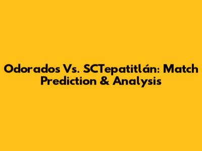 Odorados Vs. SCTepatitlán: Match Prediction & Analysis