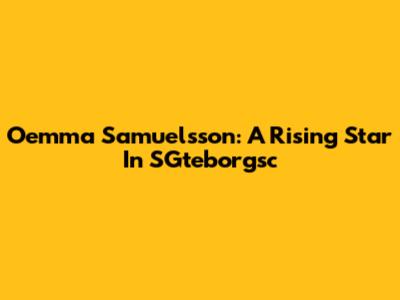 Oemma Samuelsson: A Rising Star In SGteborgsc