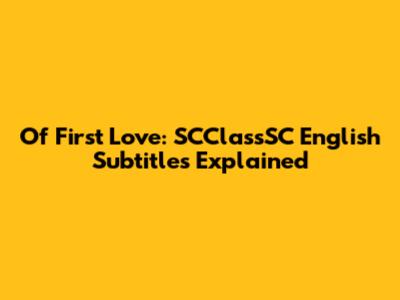 Of First Love: SCClassSC English Subtitles Explained