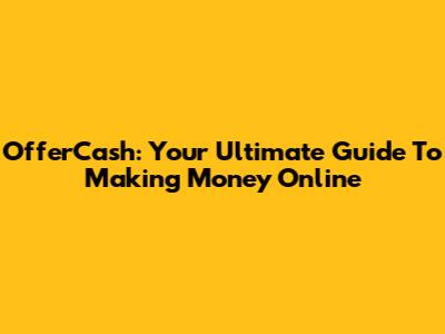 OfferCash: Your Ultimate Guide To Making Money Online