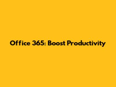 Office 365: Boost Productivity