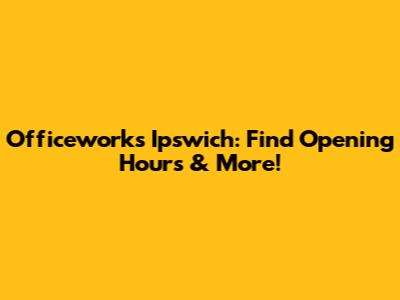 Officeworks Ipswich: Find Opening Hours & More!