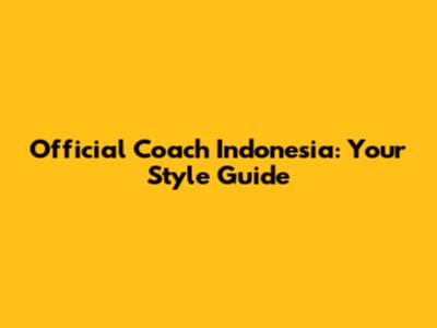 Official Coach Indonesia: Your Style Guide