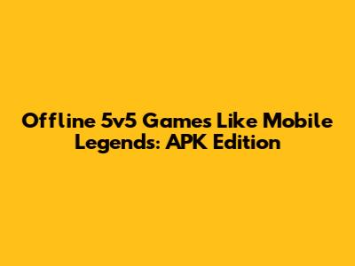 Offline 5v5 Games Like Mobile Legends: APK Edition