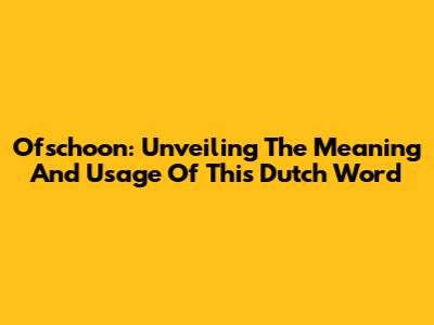 Ofschoon: Unveiling The Meaning And Usage Of This Dutch Word
