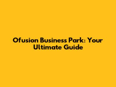 Ofusion Business Park: Your Ultimate Guide