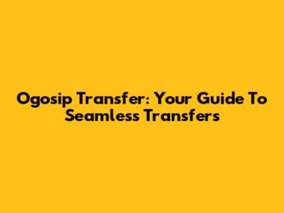 Ogosip Transfer: Your Guide To Seamless Transfers