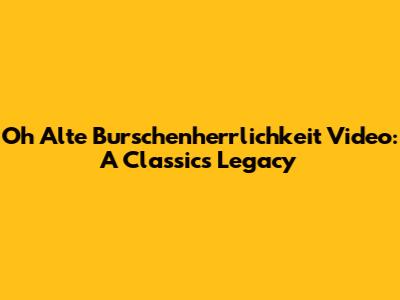 Oh Alte Burschenherrlichkeit Video: A Classic's Legacy