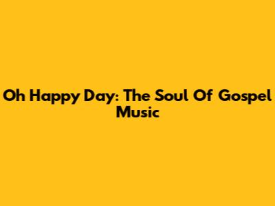 Oh Happy Day: The Soul Of Gospel Music