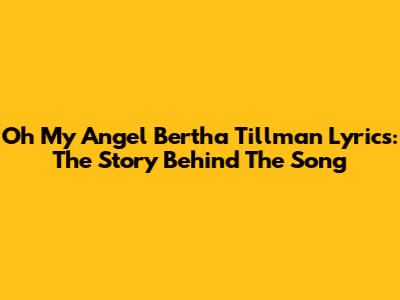 Oh My Angel Bertha Tillman Lyrics: The Story Behind The Song