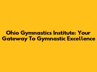 Ohio Gymnastics Institute: Your Gateway To Gymnastic Excellence