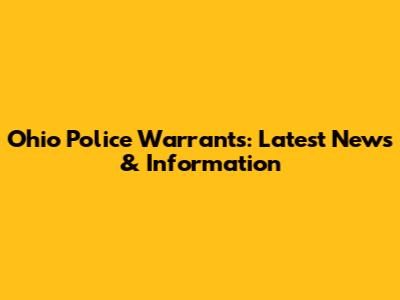Ohio Police Warrants: Latest News & Information