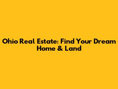 Ohio Real Estate: Find Your Dream Home & Land