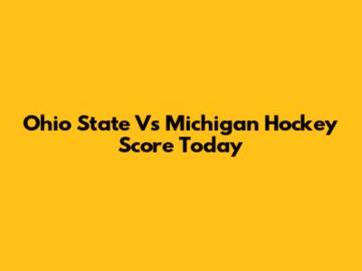Ohio State Vs Michigan Hockey Score Today