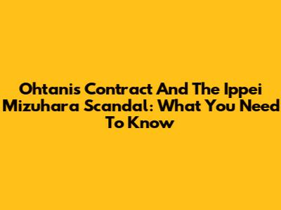 Ohtani's Contract And The Ippei Mizuhara Scandal: What You Need To Know