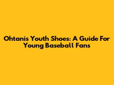Ohtani's Youth Shoes: A Guide For Young Baseball Fans