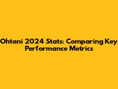 Ohtani 2024 Stats: Comparing Key Performance Metrics