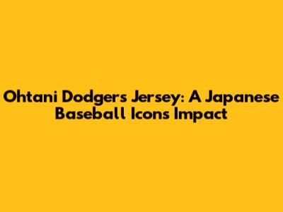 Ohtani Dodgers Jersey: A Japanese Baseball Icon's Impact
