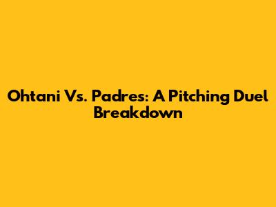Ohtani Vs. Padres: A Pitching Duel Breakdown