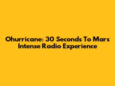 Ohurricane: 30 Seconds To Mars' Intense Radio Experience
