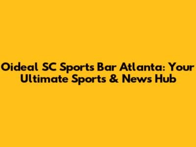 Oideal SC Sports Bar Atlanta: Your Ultimate Sports & News Hub