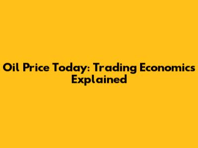 Oil Price Today: Trading Economics Explained