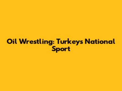 Oil Wrestling: Turkey's National Sport