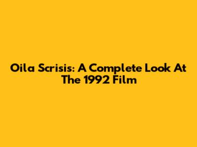Oila Scrisis: A Complete Look At The 1992 Film