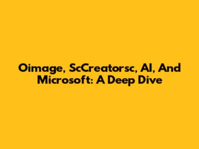Oimage, ScCreatorsc, AI, And Microsoft: A Deep Dive