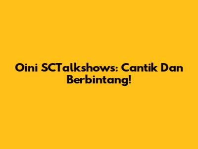 Oini SCTalkshows: Cantik Dan Berbintang!