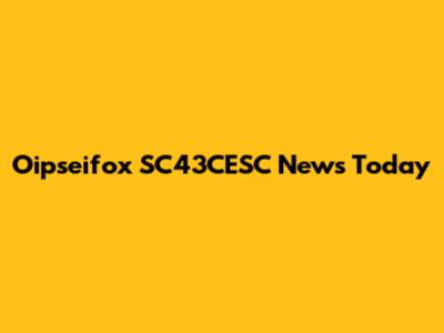 Oipseifox SC43CESC News Today