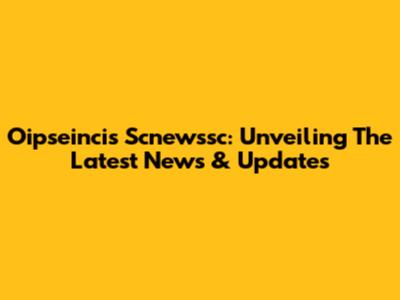 Oipseincis Scnewssc: Unveiling The Latest News & Updates