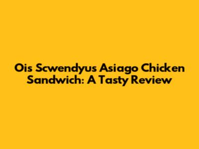 Ois Scwendyu's Asiago Chicken Sandwich: A Tasty Review
